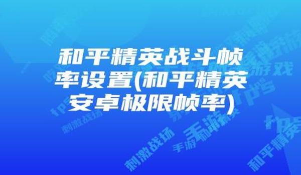 和平精英极限帧率修改器（和平精英极限帧率修改器的主要功能有哪些？）